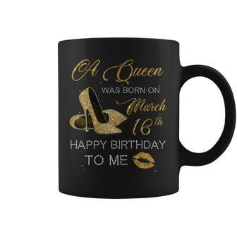 Womens Womens A Queen Was Born On March 16Th Happy Birthday To Me Coffee Mug | Mazezy