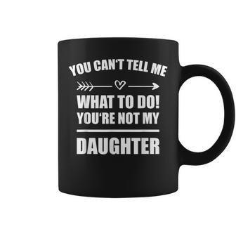You Cant Tell Me What To Do Youre Not My Daughter Funny Coffee Mug | Mazezy