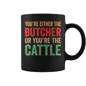 Youre Either The Butcher Or Youre The Cattle - Meat Cutter Coffee Mug | Mazezy