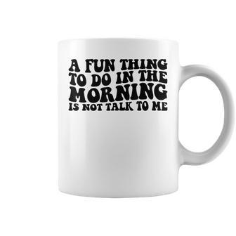 A Fun Thing To Do In The Morning Is Not Talk To Me Coffee Mug - Seseable