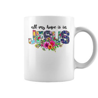 All My- Hope Is In Jesus Flowers Love Jesus Christian God Coffee Mug | Mazezy