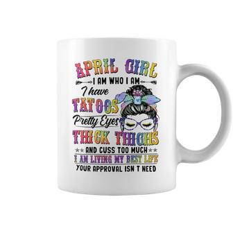 April Girl I Am Who I Am I Have Tatoos Pretty Eyes Thick Thighs And Cuss Too Much I Am Living My Best Life Your Approval Isn’T Need Coffee Mug - Seseable