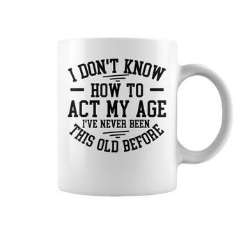Funny Old People Sayings I Dont Know How To Act My Age Coffee Mug | Mazezy