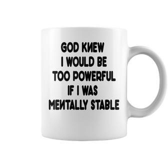 God Knew I Would Be Too Powerful If I Was Mentally Stable Coffee Mug | Mazezy