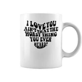 Groovy I Love You Aint That The Worst Thing You Ever Heard Coffee Mug - Thegiftio UK