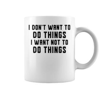 I Dont Want To Do Things I Want Not To Do Things Funny Coffee Mug - Seseable