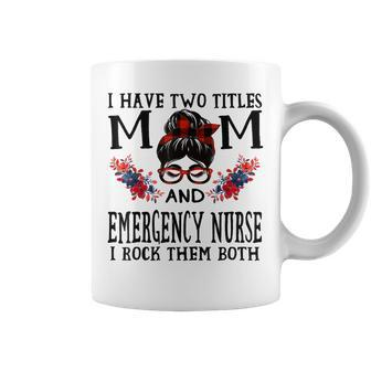 I Have Two Titles Mom And Emergency Nurse Mothers Coffee Mug - Seseable