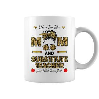 I Have Two Titles Mom And Substitute Teacher Rock Them Both Coffee Mug - Seseable