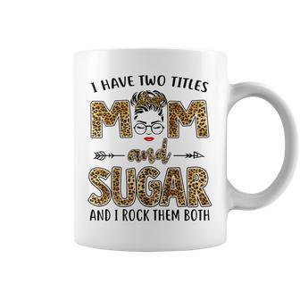 I Have Two Titles Mom And Sugar And I Rock Them Both Coffee Mug - Seseable