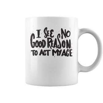 I See No Good Reason To Act My Age - Funny Humor Old Saying Coffee Mug | Mazezy