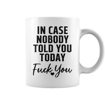 In Case Nobody Told You Today Fck You Funny Sarcasm Coffee Mug - Seseable