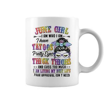 June Girl I Am Who I Am I Have Tatoos Pretty Eyes Thick Thighs And Cuss Too Much I Am Living My Best Life Your Approval Isn’T Need Coffee Mug - Seseable