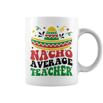 Nacho Average Teacher Cinco De Mayo Fiesta Mexican Teaching Coffee Mug - Thegiftio UK