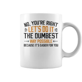 No Youre Right Lets Do It The Dumbest Way Possible Coffee Mug | Mazezy
