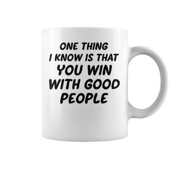 One Thing I Know Is That You Win With Good People Coffee Mug - Seseable
