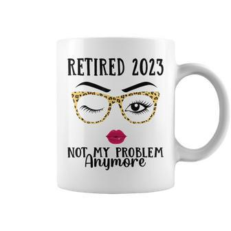 Retired 2023 Not My Problem Anymore Retirement For Women Men Coffee Mug - Seseable