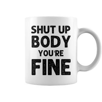 Shut Up Body Youre Fine Funny Vintage Coffee Mug | Mazezy UK