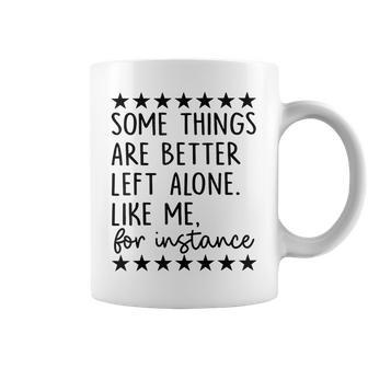 Some Things Are Better Left Alone Like Me For Instance Coffee Mug - Seseable