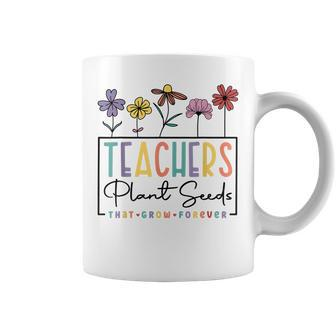 Teachers Plant Seeds That Grow Forever Appreciation Teacher Coffee Mug | Mazezy