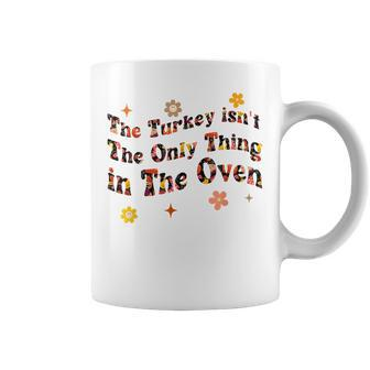 The Turkey Isnt The Only Thing In The Oven Funny Thanksgiv Coffee Mug - Seseable
