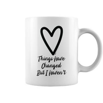 Things Have Changed But I Haven’T Heart Motivational Saying Coffee Mug - Seseable