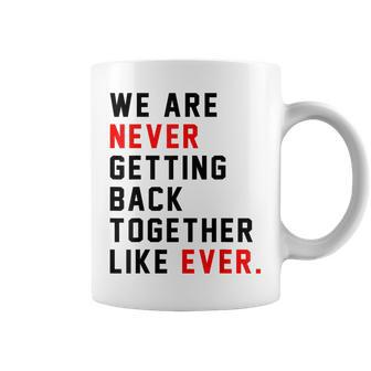 We Are Never Getting Back Together Like Ever For Men Women Coffee Mug | Mazezy
