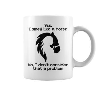 Yes I Smell Like A Horse No I Dont Consider That A Problem Coffee Mug | Mazezy