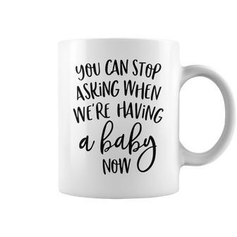 You Can Stop Asking When Were Having A Baby Now New Mom Coffee Mug | Mazezy