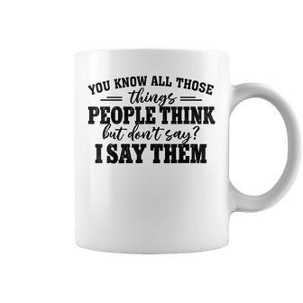 You Know All Those Things People Think But Don’T Say I Say Coffee Mug - Seseable