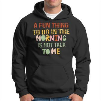 A Fun Thing To Do In The Morning Is Not Talk To Me Sarcastic Hoodie - Seseable