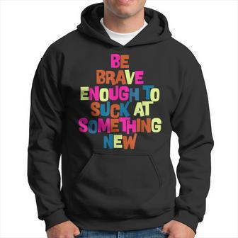 Be Brave Enough To Suck At Something New Apparel Men Hoodie Graphic Print Hooded Sweatshirt - Seseable