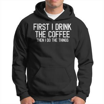First I Drink The Coffee Then I Do The Things Coffee Lovers Hoodie - Seseable