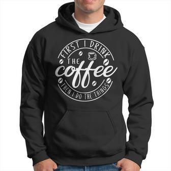 First I Drink The Coffee Then I Do The Things V3 Hoodie - Seseable