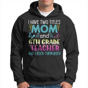 Funny I Have Two Titles Mom & 6Th Grade Teacher Mothers Day V2 Hoodie - Seseable