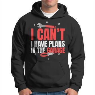 I Cant I Have Plans In The Garage Car Mechanic Gift Gift For Mens Hoodie