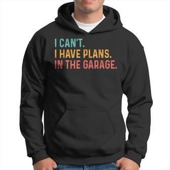 I Cant I Have Plans In The Garage Fathers Gift Car Mechanic Hoodie