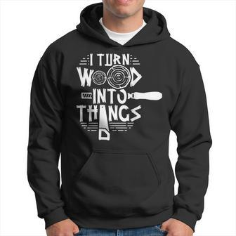 I Turn Wood Into Things Woodworker Woodworking Woodwork Hoodie - Seseable