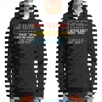 Im A Teacher I Know Things About Stuff Funny Teacher Hoodie - Seseable