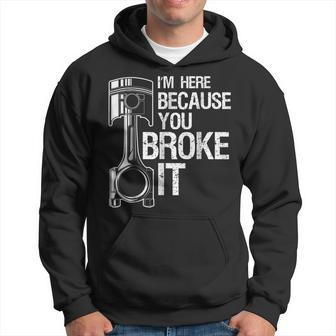 Im Here Because You Broke It Funny Mechanic Men Gift Hoodie | Mazezy