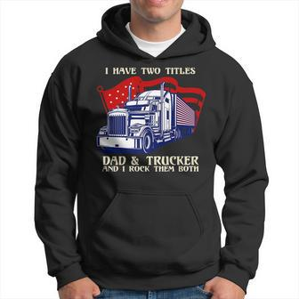 Mens I Have Two Titles Dad & Trucker I Rock Them Both Fathers Day V2 Hoodie - Seseable
