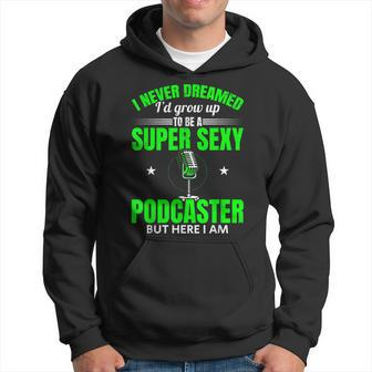 Mens I Never Dreamed Id Grow Up To Be A Super Sexy Podcaster Hoodie - Thegiftio UK