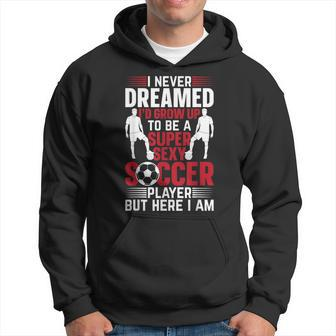 Mens I Never Dreamed Id Grow Up To Be A Super Sexy Soccer Player Hoodie - Thegiftio UK