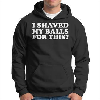 Mens I Shaved My Balls For This Funny Hoodie | Mazezy