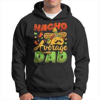 Nacho Average Dad Mexican Daddy Fathers Day Cinco De Mayo Hoodie | Mazezy