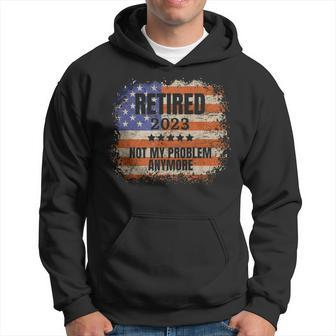 Retired 2023 Not My Problem Anymore Patriotic American Flag Hoodie | Mazezy CA