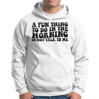 A Fun Thing To Do In The Morning Is Not Talk To Me Hoodie - Seseable