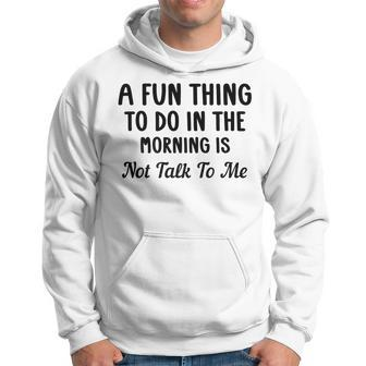 A Fun Thing To Do In The Morning Is Not Talk To Me Sarcastic Hoodie - Seseable