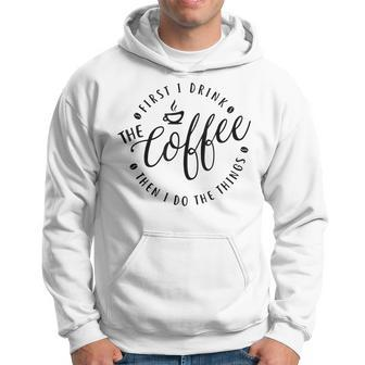 First I Drink The Coffee Then Do The Things Hoodie - Seseable
