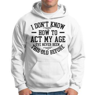 Funny Old People Sayings I Dont Know How To Act My Age  Hoodie
