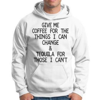 Give Me Coffee For The Things I Can Change And Tequila Hoodie - Seseable